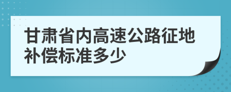 甘肃省内高速公路征地补偿标准多少