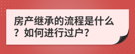 房产继承的流程是什么？如何进行过户？