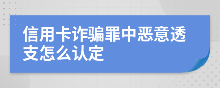 信用卡诈骗罪中恶意透支怎么认定