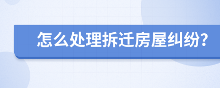 怎么处理拆迁房屋纠纷？