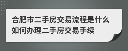 合肥市二手房交易流程是什么如何办理二手房交易手续