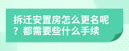 拆迁安置房怎么更名呢？都需要些什么手续