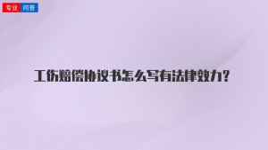 工伤赔偿协议书怎么写有法律效力？