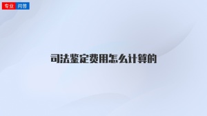 司法鉴定费用怎么计算的