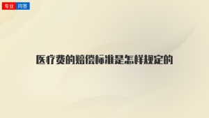 医疗费的赔偿标准是怎样规定的