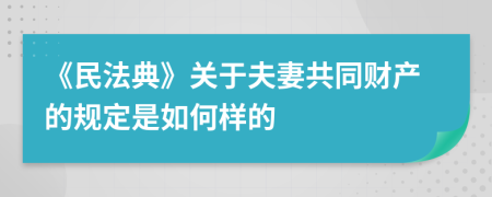 《民法典》关于夫妻共同财产的规定是如何样的