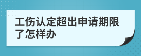 工伤认定超出申请期限了怎样办