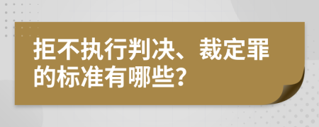 拒不执行判决、裁定罪的标准有哪些？