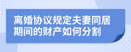 离婚协议规定夫妻同居期间的财产如何分割