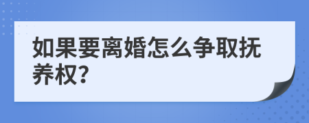 如果要离婚怎么争取抚养权？