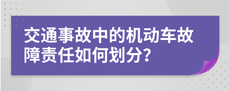 交通事故中的机动车故障责任如何划分？