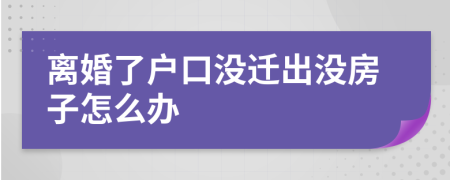 离婚了户口没迁出没房子怎么办