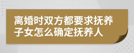 离婚时双方都要求抚养子女怎么确定抚养人