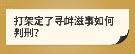 打架定了寻衅滋事如何判刑？