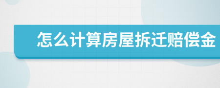 怎么计算房屋拆迁赔偿金