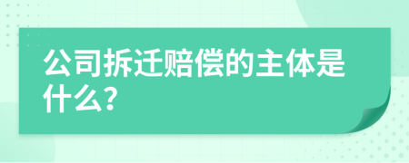 公司拆迁赔偿的主体是什么？