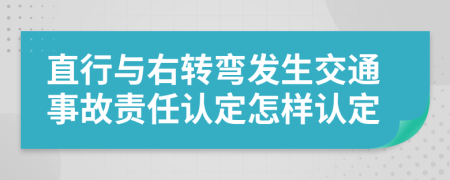 直行与右转弯发生交通事故责任认定怎样认定