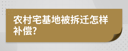 农村宅基地被拆迁怎样补偿?