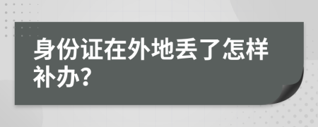 身份证在外地丢了怎样补办？