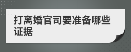 打离婚官司要准备哪些证据