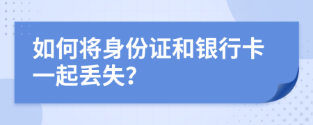 如何将身份证和银行卡一起丢失？