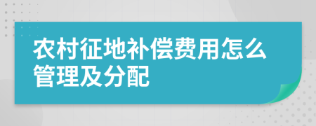 农村征地补偿费用怎么管理及分配