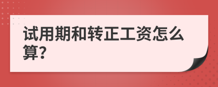 试用期和转正工资怎么算？