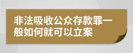 非法吸收公众存款罪一般如何就可以立案