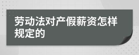 劳动法对产假薪资怎样规定的