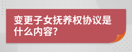 变更子女抚养权协议是什么内容?
