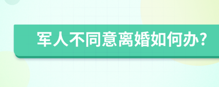 军人不同意离婚如何办?