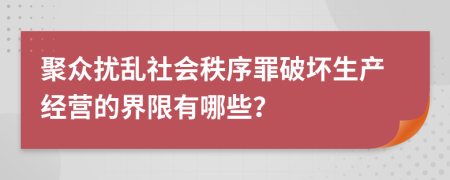 聚众扰乱社会秩序罪破坏生产经营的界限有哪些？