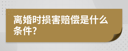 离婚时损害赔偿是什么条件?