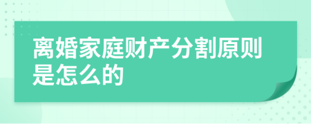 离婚家庭财产分割原则是怎么的