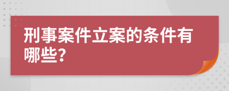 刑事案件立案的条件有哪些？