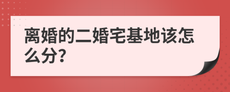 离婚的二婚宅基地该怎么分？