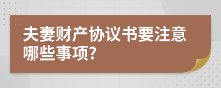 夫妻财产协议书要注意哪些事项?