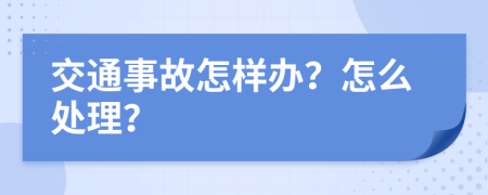 交通事故怎样办？怎么处理？