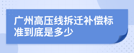 广州高压线拆迁补偿标准到底是多少