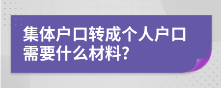 集体户口转成个人户口需要什么材料?