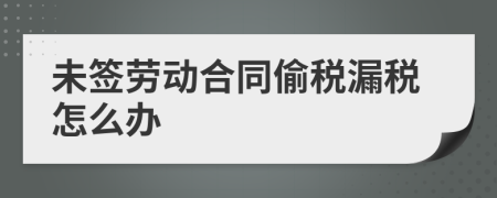 未签劳动合同偷税漏税怎么办