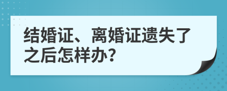 结婚证、离婚证遗失了之后怎样办？