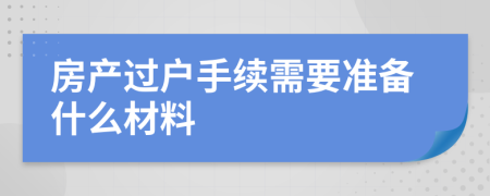 房产过户手续需要准备什么材料