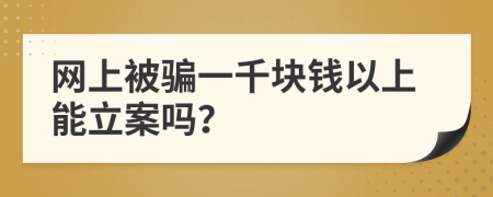 网上被骗一千块钱以上能立案吗？