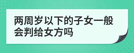 两周岁以下的子女一般会判给女方吗