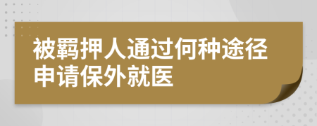 被羁押人通过何种途径申请保外就医