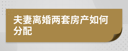 夫妻离婚两套房产如何分配