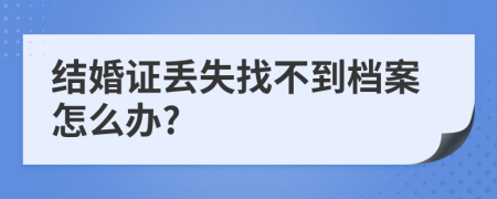 结婚证丢失找不到档案怎么办?