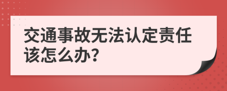 交通事故无法认定责任该怎么办？