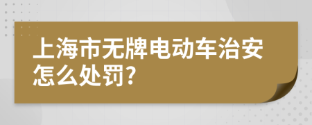 上海市无牌电动车治安怎么处罚?